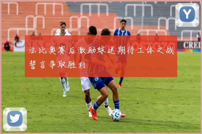 法比奥赛后激励球迷期待工体之战誓言争取胜利