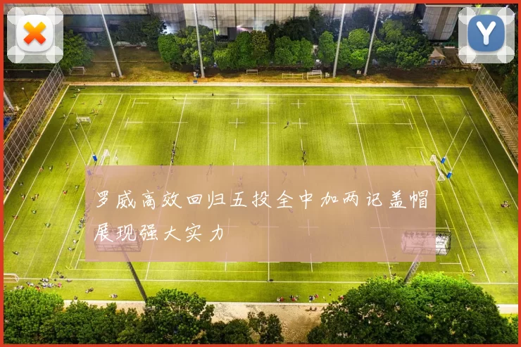 罗威高效回归五投全中加两记盖帽展现强大实力