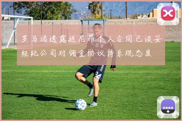 罗马诺透露迈尼昂个人合同已谈妥经纪公司对佣金协议持乐观态度