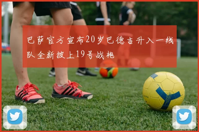 巴萨官方宣布20岁巴德吉升入一线队全新披上19号战袍